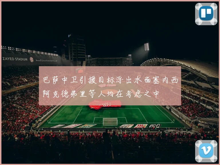 巴萨中卫引援目标浮出水面塞内西阿克德弗里等人均在考虑之中