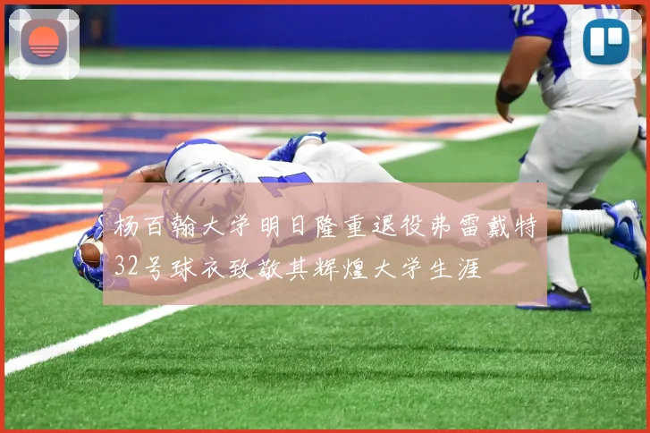 杨百翰大学明日隆重退役弗雷戴特32号球衣致敬其辉煌大学生涯