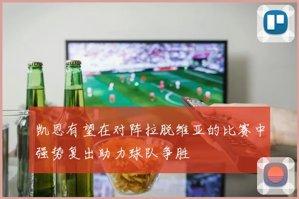 凯恩有望在对阵拉脱维亚的比赛中强势复出助力球队争胜