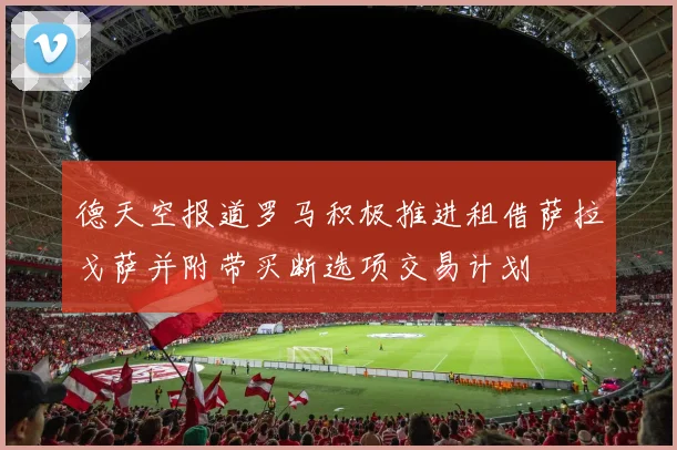 德天空报道罗马积极推进租借萨拉戈萨并附带买断选项交易计划