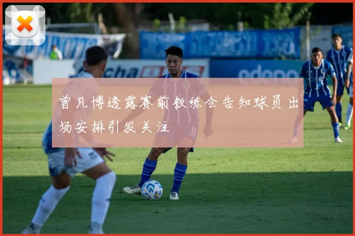 曾凡博透露赛前教练会告知球员出场安排引发关注