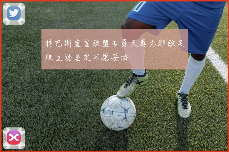 特巴斯直言欧盟专员天真无邪欧足联立场坚定不愿妥协
