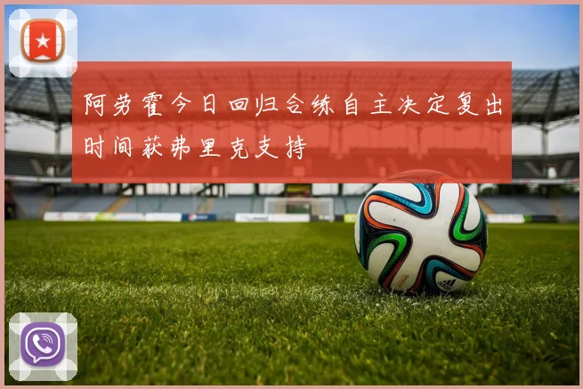 阿劳霍今日回归合练自主决定复出时间获弗里克支持