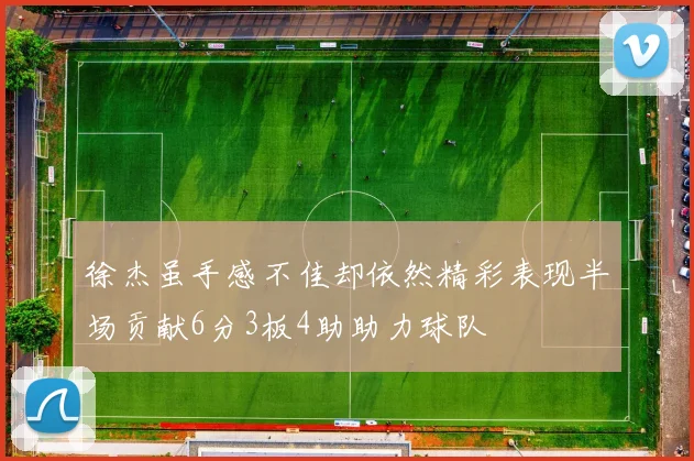 徐杰虽手感不佳却依然精彩表现半场贡献6分3板4助助力球队