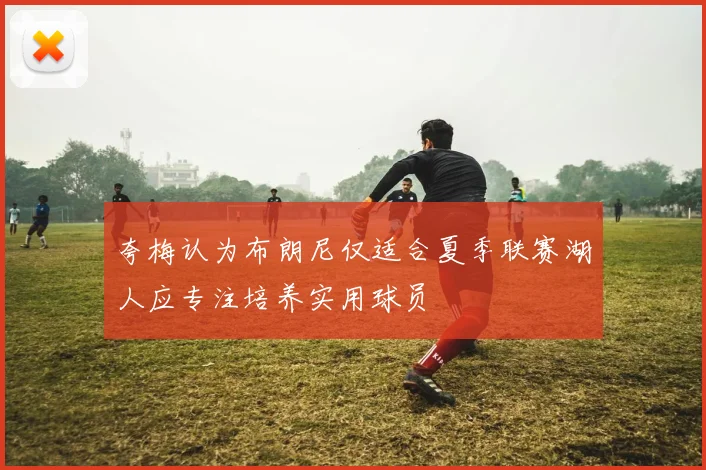 夸梅认为布朗尼仅适合夏季联赛湖人应专注培养实用球员