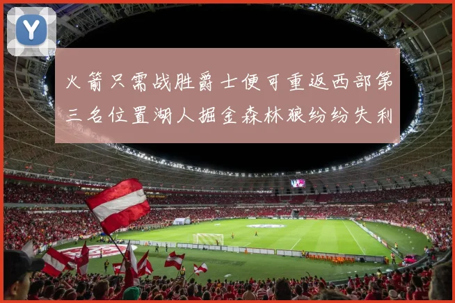 火箭只需战胜爵士便可重返西部第三名位置湖人掘金森林狼纷纷失利
