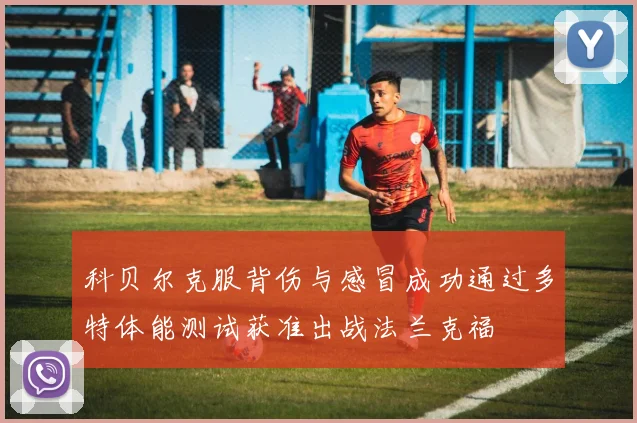 科贝尔克服背伤与感冒成功通过多特体能测试获准出战法兰克福