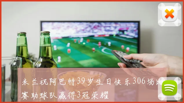 米兰祝阿巴特39岁生日快乐306场比赛助球队赢得3冠荣耀