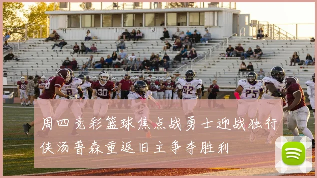 周四竞彩篮球焦点战勇士迎战独行侠汤普森重返旧主争夺胜利