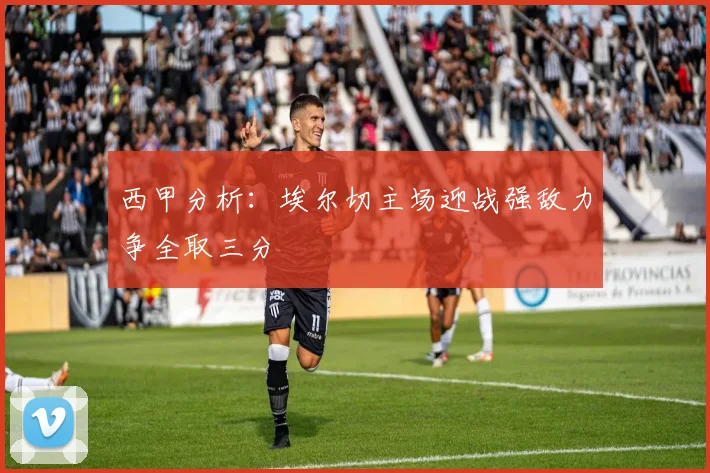 西甲分析：埃尔切主场迎战强敌力争全取三分