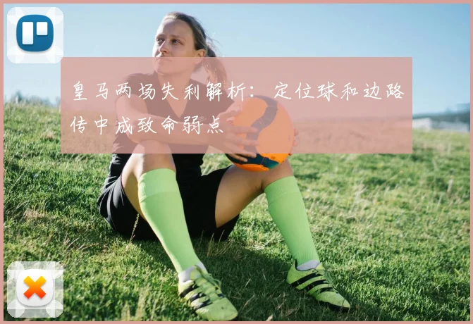 皇马两场失利解析：定位球和边路传中成致命弱点