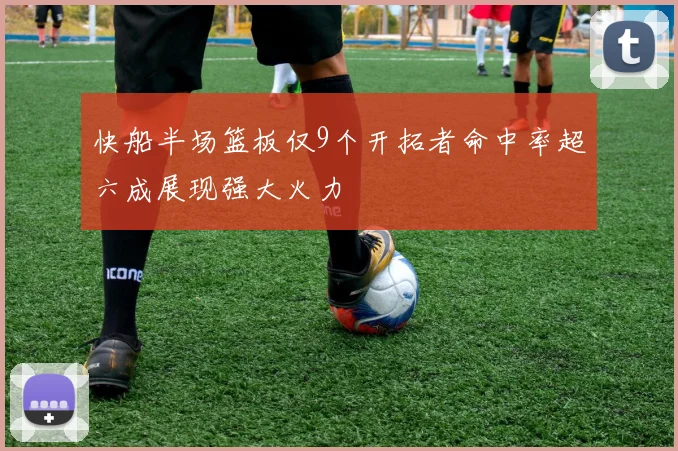 快船半场篮板仅9个开拓者命中率超六成展现强大火力