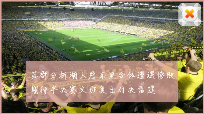 苏群分析湖人詹东里合体遭遇惨败期待半决赛文班复出对决雷霆